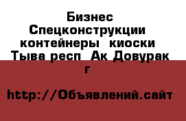 Бизнес Спецконструкции, контейнеры, киоски. Тыва респ.,Ак-Довурак г.